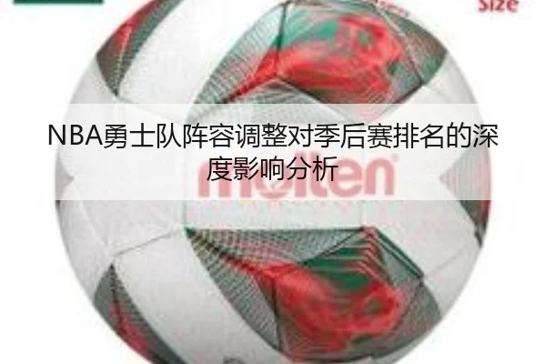 NBA勇士队阵容调整对季后赛排名的深度影响分析