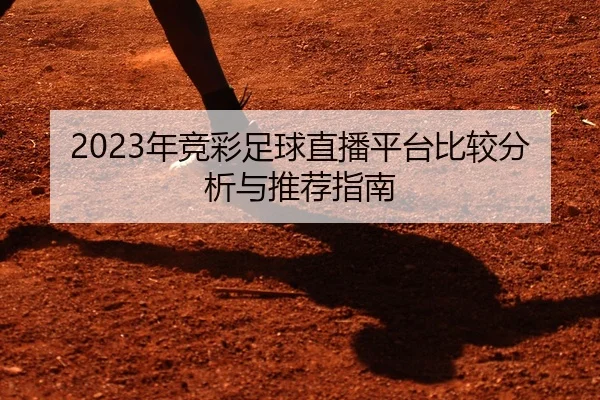 2023年竞彩足球直播平台比较分析与推荐指南
