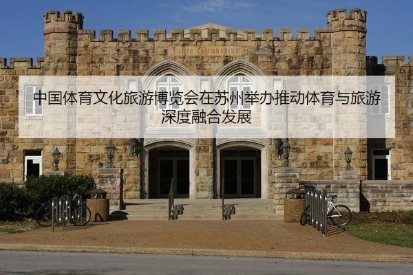 中国体育文化旅游博览会在苏州举办推动体育与旅游深度融合发展
